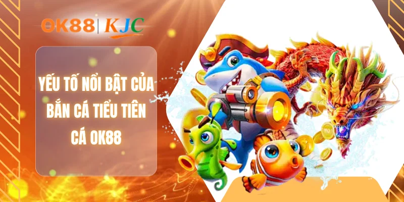 Yếu tố nổi bật của bắn cá tiểu tiên cá OK88